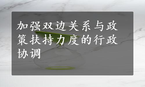 加强双边关系与政策扶持力度的行政协调