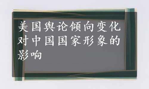 美国舆论倾向变化对中国国家形象的影响