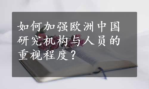 如何加强欧洲中国研究机构与人员的重视程度？