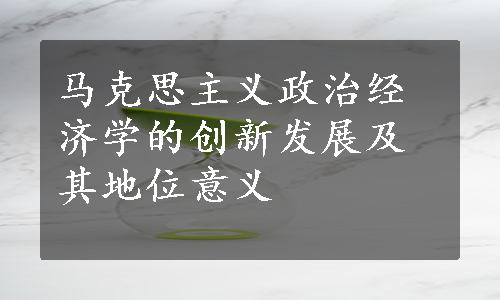 马克思主义政治经济学的创新发展及其地位意义