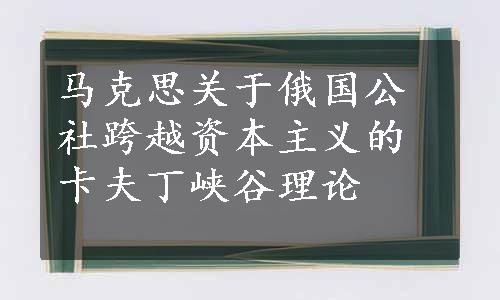 马克思关于俄国公社跨越资本主义的卡夫丁峡谷理论