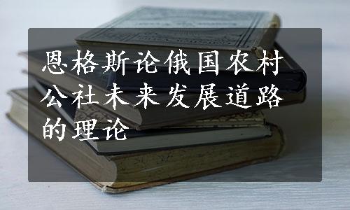 恩格斯论俄国农村公社未来发展道路的理论