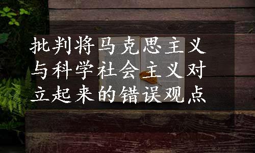 批判将马克思主义与科学社会主义对立起来的错误观点