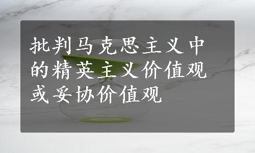 批判马克思主义中的精英主义价值观或妥协价值观