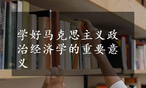 学好马克思主义政治经济学的重要意义