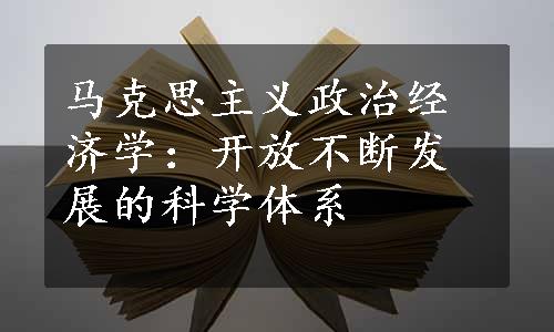 马克思主义政治经济学：开放不断发展的科学体系