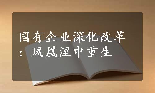 国有企业深化改革：凤凰涅中重生