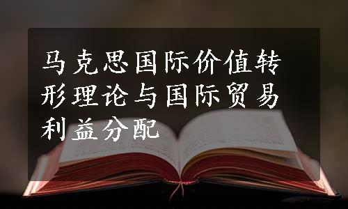 马克思国际价值转形理论与国际贸易利益分配