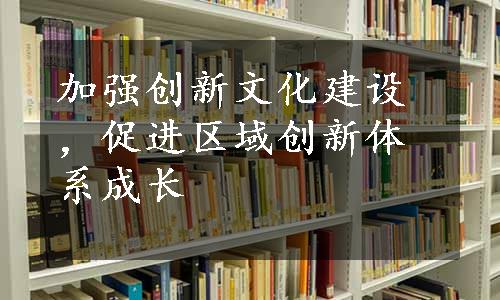 加强创新文化建设，促进区域创新体系成长