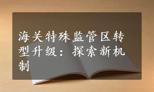 海关特殊监管区转型升级：探索新机制