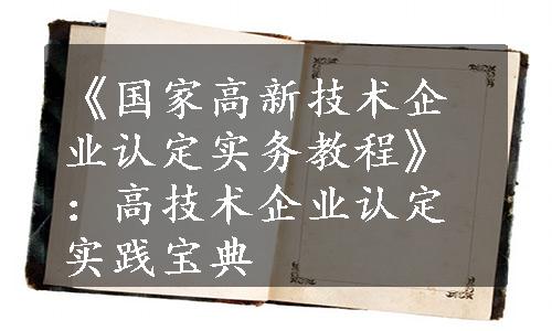 《国家高新技术企业认定实务教程》：高技术企业认定实践宝典