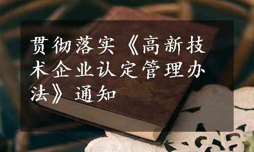 贯彻落实《高新技术企业认定管理办法》通知