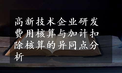 高新技术企业研发费用核算与加计扣除核算的异同点分析