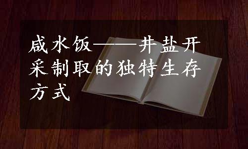 咸水饭——井盐开采制取的独特生存方式