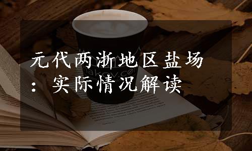 元代两浙地区盐场：实际情况解读