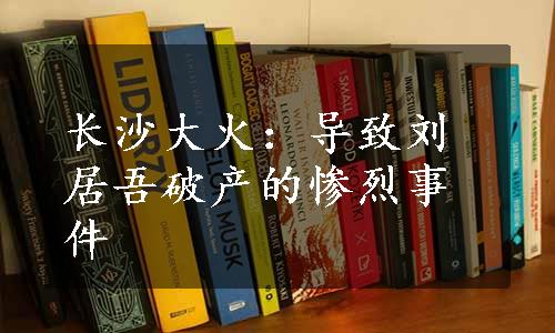 长沙大火：导致刘居吾破产的惨烈事件