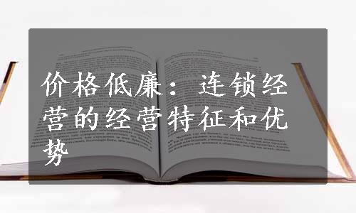 价格低廉：连锁经营的经营特征和优势