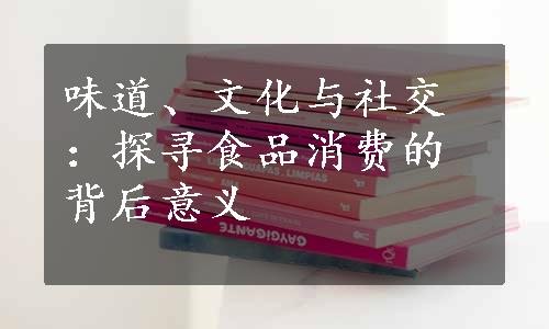 味道、文化与社交：探寻食品消费的背后意义