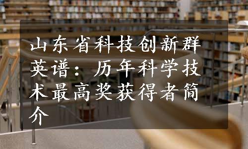 山东省科技创新群英谱：历年科学技术最高奖获得者简介