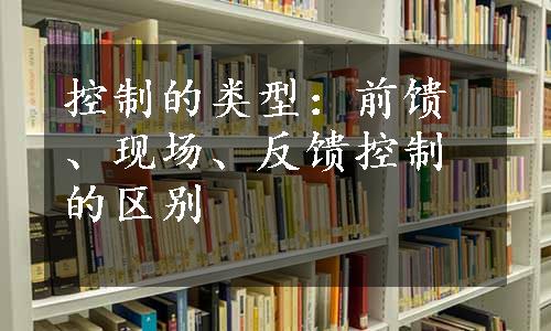 控制的类型：前馈、现场、反馈控制的区别