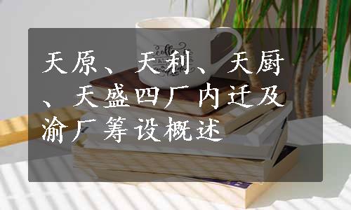 天原、天利、天厨、天盛四厂内迁及渝厂筹设概述