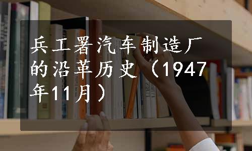 兵工署汽车制造厂的沿革历史（1947年11月）