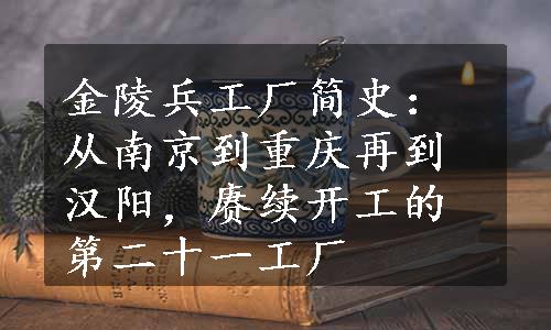 金陵兵工厂简史：从南京到重庆再到汉阳，赓续开工的第二十一工厂