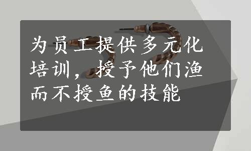 为员工提供多元化培训，授予他们渔而不授鱼的技能