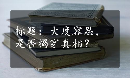 标题：大度容忍，是否揭穿真相？