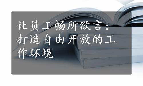 让员工畅所欲言：打造自由开放的工作环境