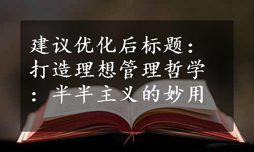 建议优化后标题：打造理想管理哲学：半半主义的妙用