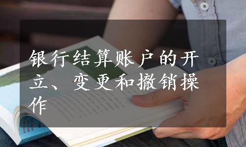 银行结算账户的开立、变更和撤销操作