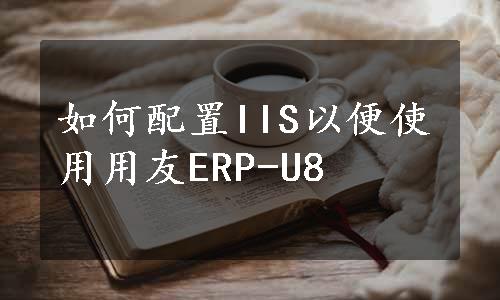 如何配置IIS以便使用用友ERP-U8