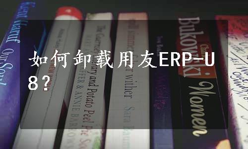 如何卸载用友ERP-U8？