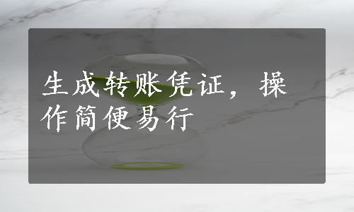 生成转账凭证，操作简便易行