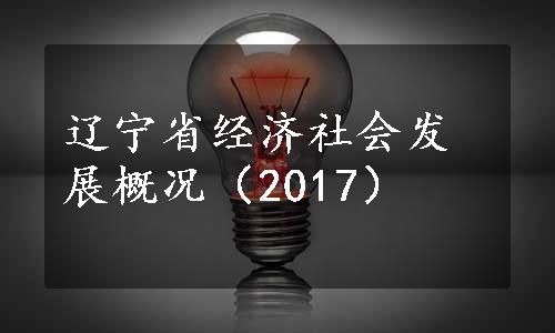 辽宁省经济社会发展概况（2017）