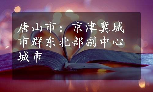 唐山市：京津冀城市群东北部副中心城市