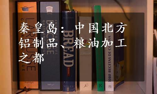 秦皇岛：中国北方铝制品、粮油加工之都