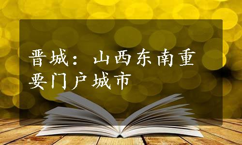 晋城：山西东南重要门户城市