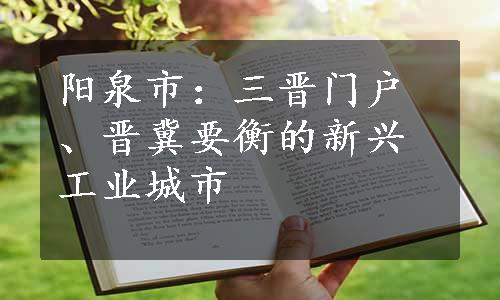 阳泉市：三晋门户、晋冀要衡的新兴工业城市