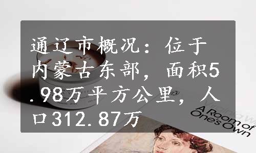 通辽市概况：位于内蒙古东部，面积5.98万平方公里，人口312.87万