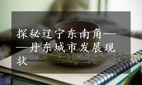 探秘辽宁东南角——丹东城市发展现状