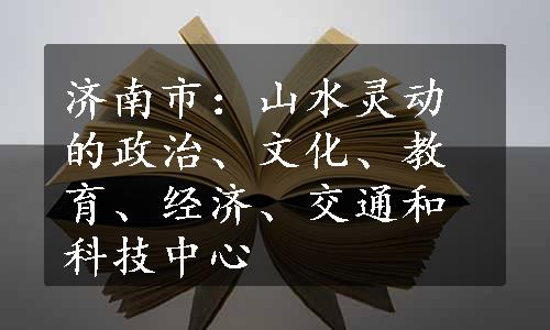 济南市：山水灵动的政治、文化、教育、经济、交通和科技中心