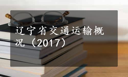 辽宁省交通运输概况（2017）