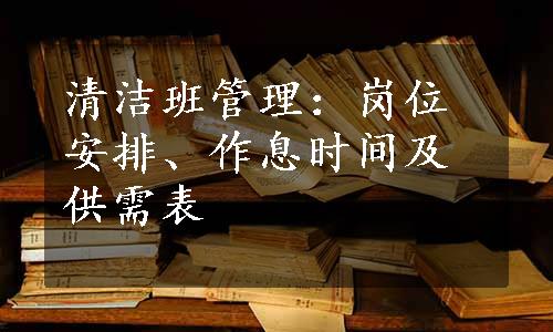 清洁班管理：岗位安排、作息时间及供需表