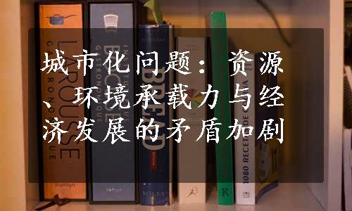 城市化问题：资源、环境承载力与经济发展的矛盾加剧