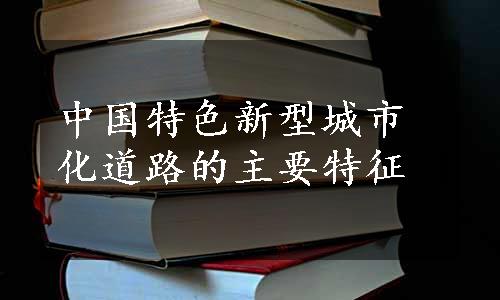 中国特色新型城市化道路的主要特征