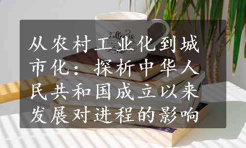 从农村工业化到城市化：探析中华人民共和国成立以来发展对进程的影响