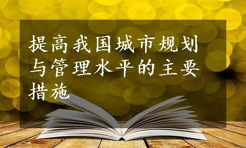 提高我国城市规划与管理水平的主要措施