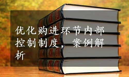 优化购进环节内部控制制度，案例解析